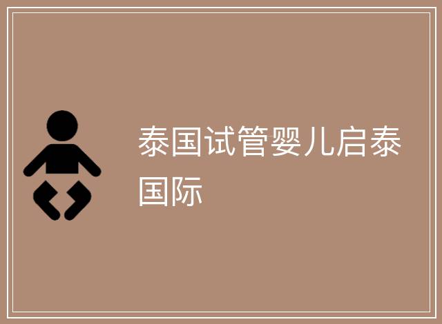 泰國(guó)試管嬰兒?jiǎn)⑻﹪?guó)際