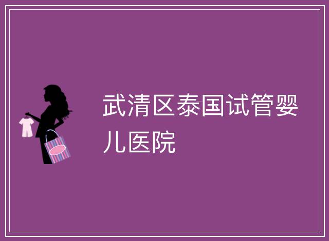 武清區(qū)泰國試管嬰兒醫(yī)院
