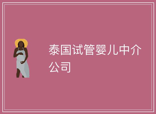 泰國(guó)試管嬰兒中介公司