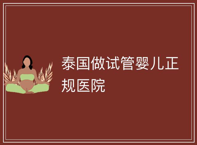 泰國做試管嬰兒正規(guī)醫(yī)院