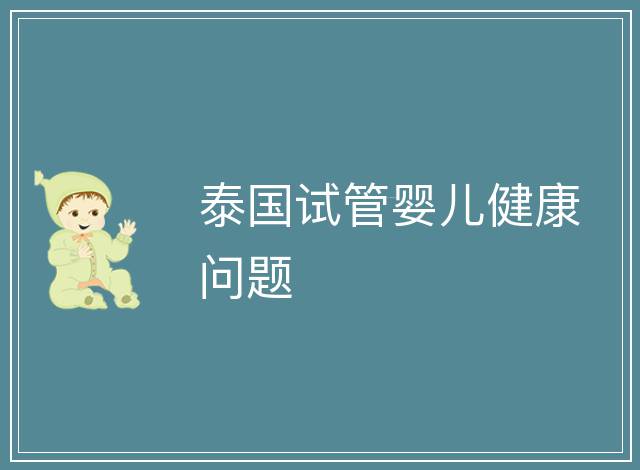泰國(guó)試管嬰兒健康問題