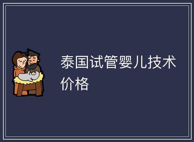 泰國試管嬰兒技術(shù)價(jià)格