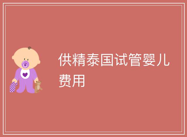 供精泰國試管嬰兒費(fèi)用