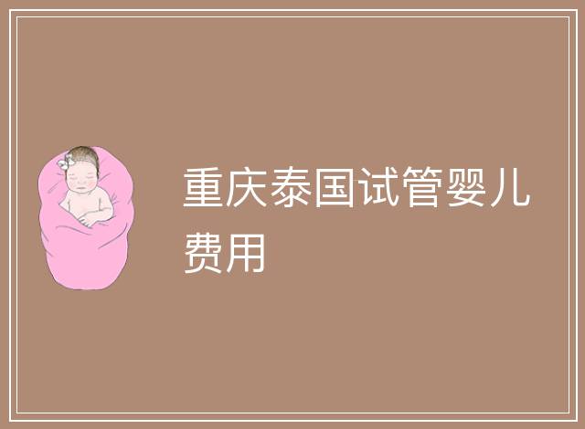 重慶泰國試管嬰兒費(fèi)用