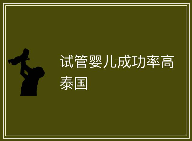 試管嬰兒成功率高泰國(guó)
