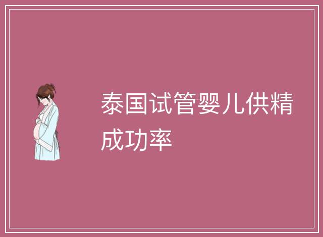 泰國(guó)試管嬰兒供精成功率