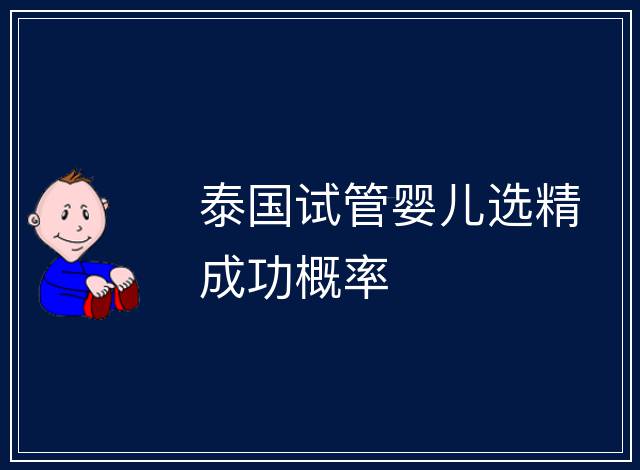 泰國(guó)試管嬰兒選精成功概率