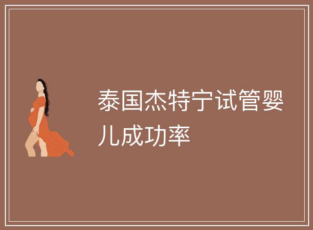 泰國(guó)杰特寧試管嬰兒成功率