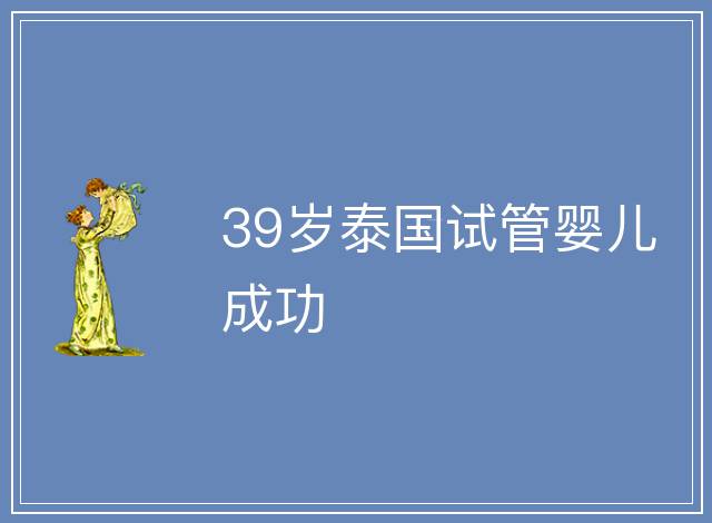 39歲泰國(guó)試管嬰兒成功