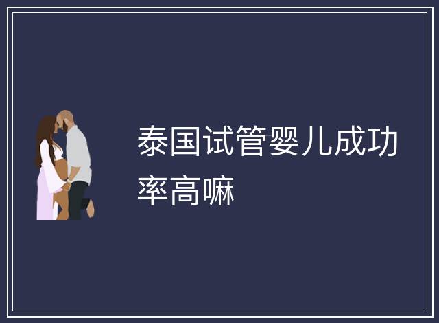 泰國(guó)試管嬰兒成功率高嘛