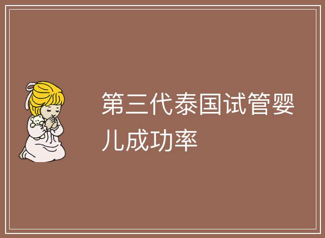 第三代泰國(guó)試管嬰兒成功率