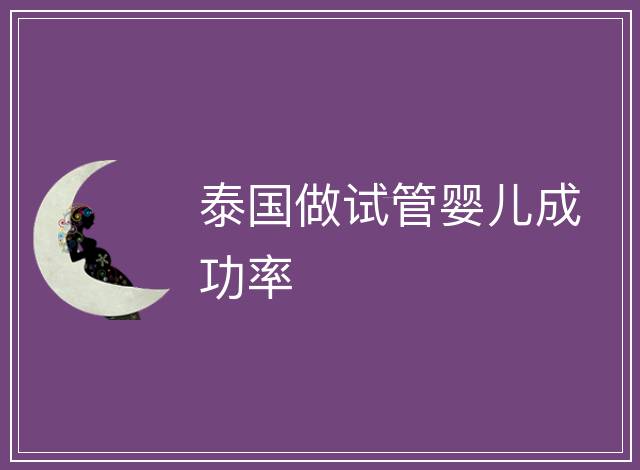泰國(guó)做試管嬰兒成功率
