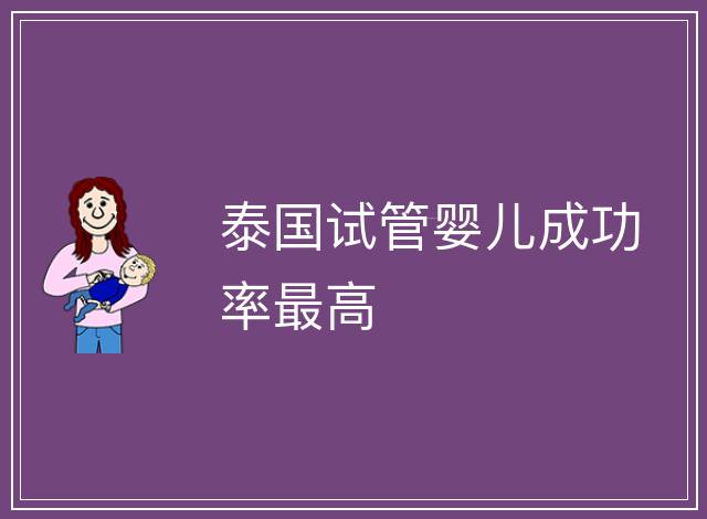 泰國(guó)試管嬰兒成功率最高