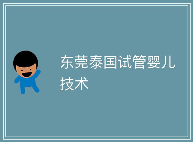東莞泰國試管嬰兒技術(shù)