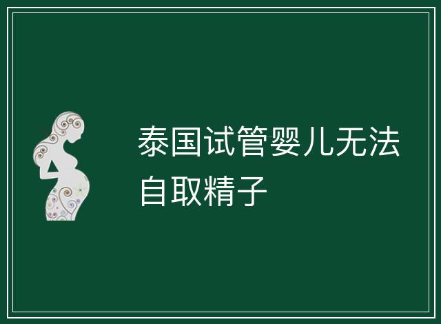 泰國試管嬰兒無法自取精子