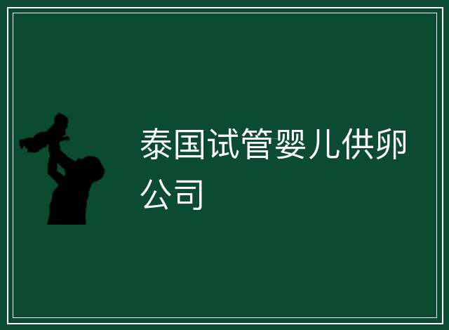 泰國(guó)試管嬰兒供卵公司