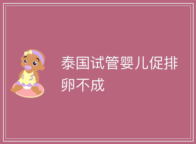 泰國(guó)試管嬰兒促排卵不成