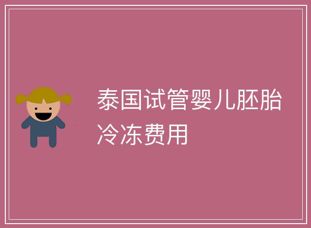 泰國試管嬰兒胚胎冷凍費用