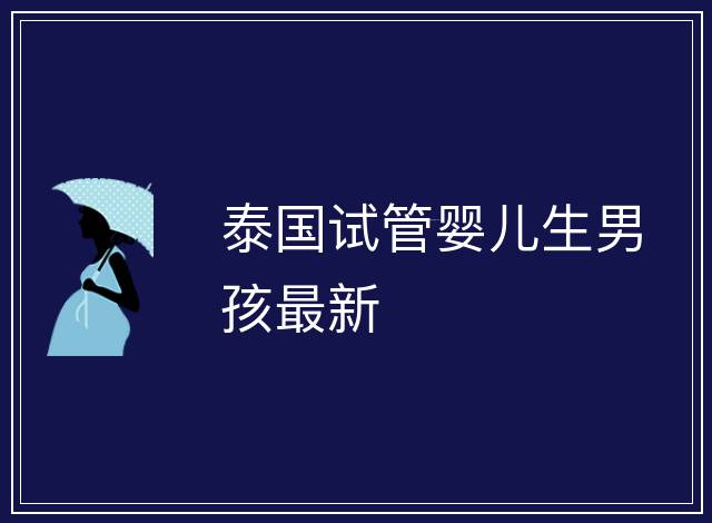 泰國試管嬰兒生男孩最新