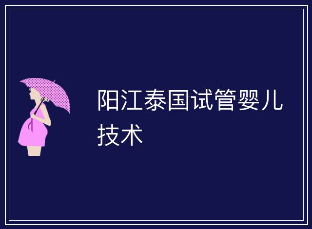 陽江泰國試管嬰兒技術(shù)