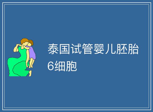 泰國試管嬰兒胚胎6細胞