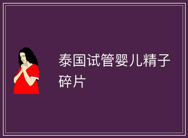 泰國試管嬰兒精子碎片
