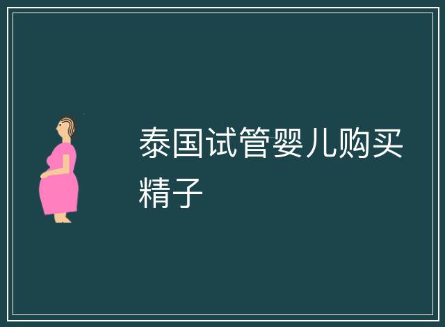 泰國(guó)試管嬰兒購(gòu)買精子