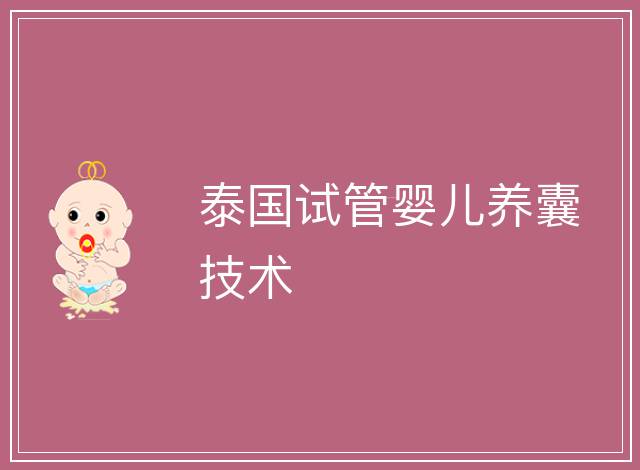 泰國試管嬰兒養(yǎng)囊技術(shù)