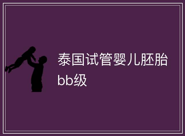 泰國試管嬰兒胚胎bb級(jí)