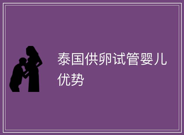 泰國供卵試管嬰兒優(yōu)勢