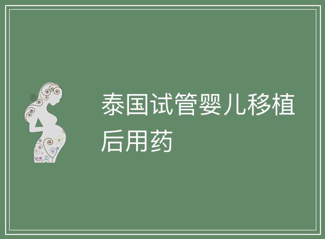 泰國(guó)試管嬰兒移植后用藥