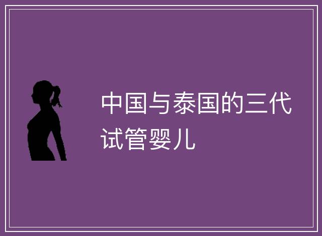 中國(guó)與泰國(guó)的三代試管嬰兒
