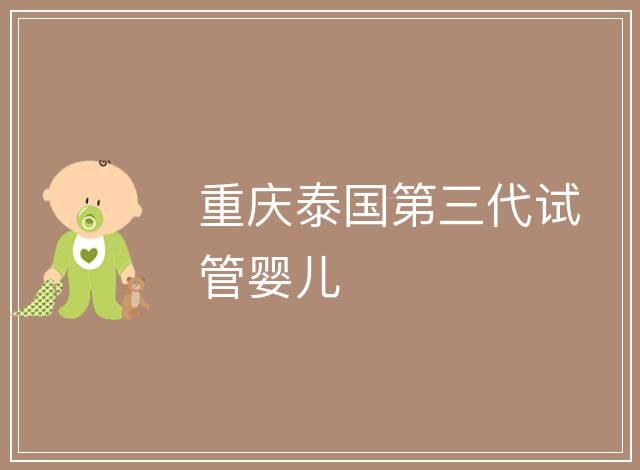 重慶泰國第三代試管嬰兒