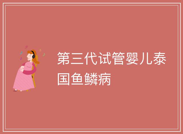 第三代試管嬰兒泰國魚鱗病
