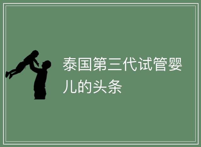 泰國第三代試管嬰兒的頭條