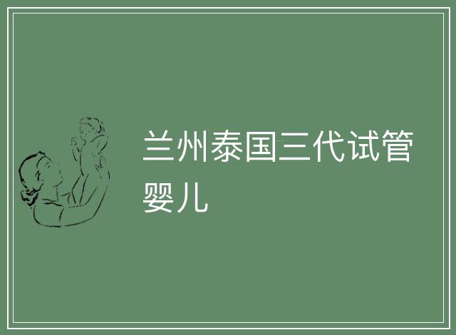 蘭州泰國三代試管嬰兒