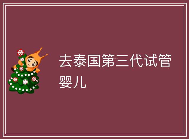 去泰國第三代試管嬰兒
