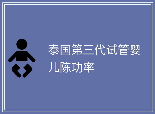 泰國第三代試管嬰兒陳功率