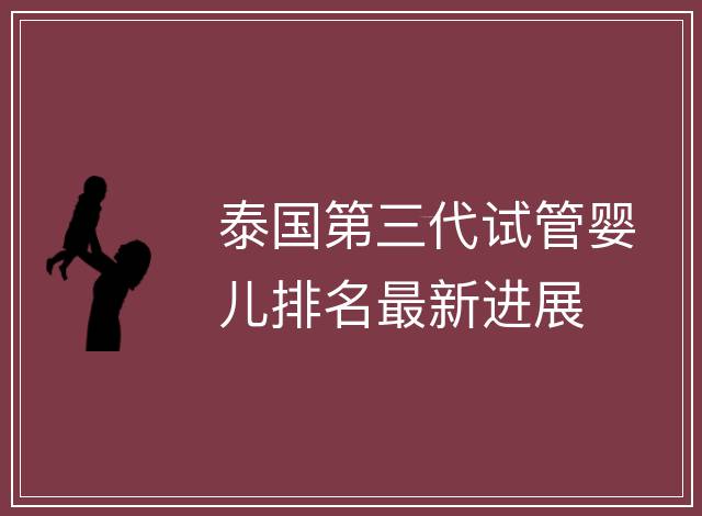 泰國第三代試管嬰兒排名最新進展
