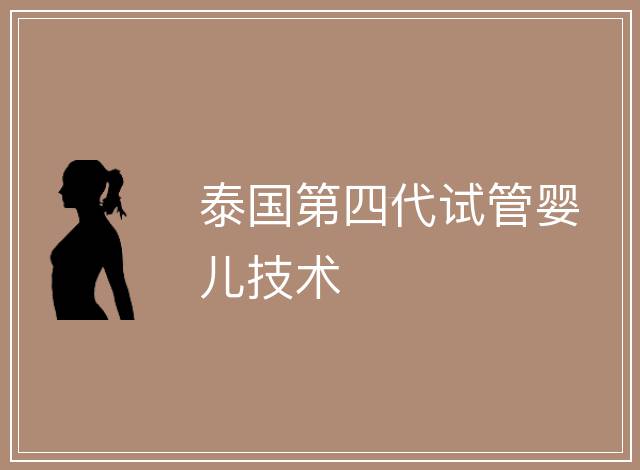 泰國第四代試管嬰兒技術(shù)