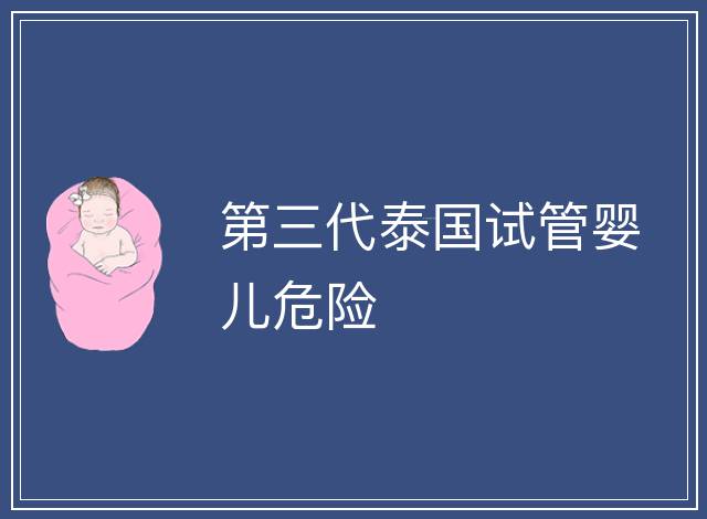 第三代泰國(guó)試管嬰兒危險(xiǎn)