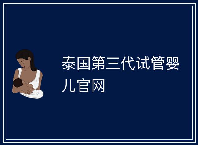 泰國(guó)第三代試管嬰兒官網(wǎng)