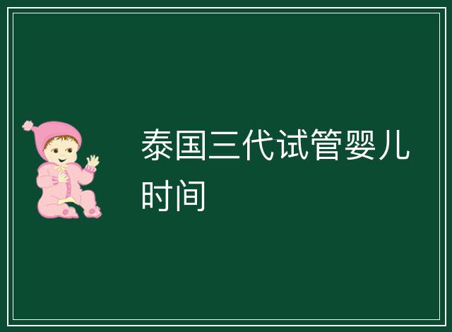 泰國(guó)三代試管嬰兒時(shí)間