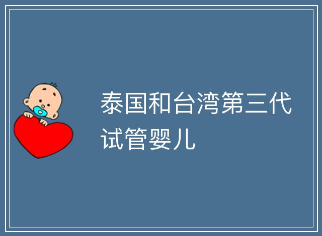 泰國和臺灣第三代試管嬰兒