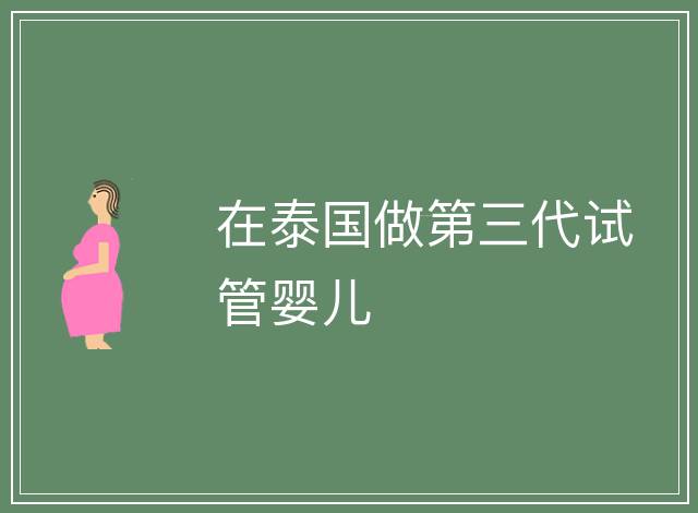 在泰國(guó)做第三代試管嬰兒
