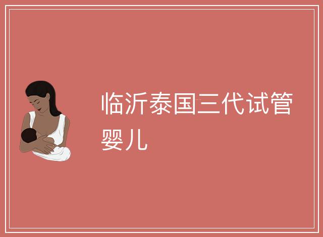 臨沂泰國(guó)三代試管嬰兒