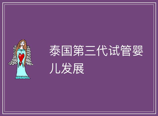 泰國(guó)第三代試管嬰兒發(fā)展