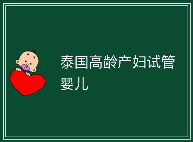 泰國高齡產(chǎn)婦試管嬰兒